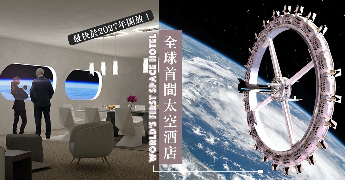 【太空上漫遊】全球首間太空酒店，內有多400間酒店房間，最快於2027年開放！